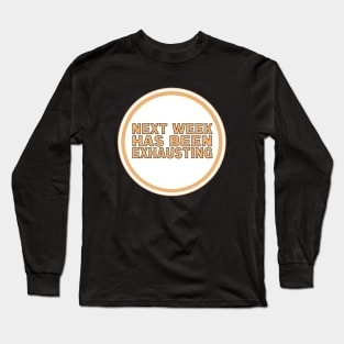 Next Week Has Been Exhausting Long Sleeve T-Shirt